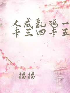 人成乱码一卡二卡三四卡五卡六卡