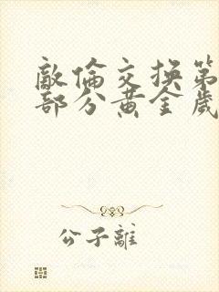 敌伦交换第10部分黄金岁月