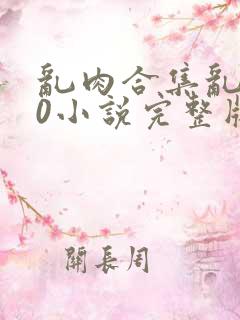 乱肉合集乱500小说完整版