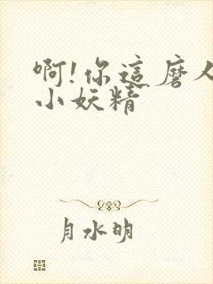 啊!你这磨人的小妖精