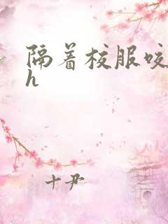 隔着校服咬她奶h