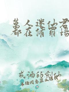 万人迷仙君每天都在修罗场