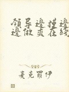 领导边摸边吃奶边做爽在线观看