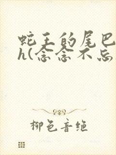 蛇王的尾巴高ah(念念不忘)