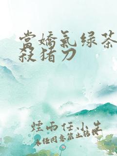 当娇气绿茶拎起杀猪刀
