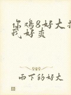 你鸡8好大插得我好爽