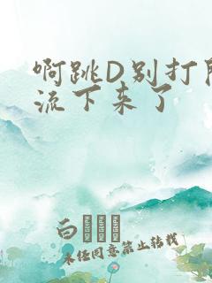 啊跳D别打开水流下来了