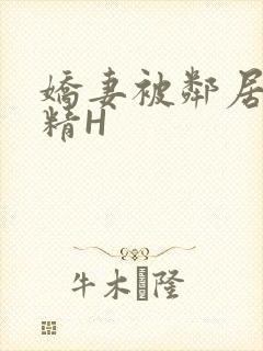 娇妻被邻居灌满精H