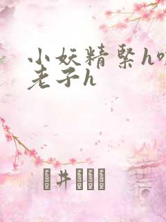 小妖精紧h嘶爽老子h