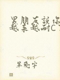 男朋友说你真是越来越耐C了