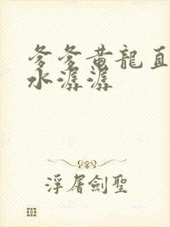 爹爹黄龙直捣溪水潺潺