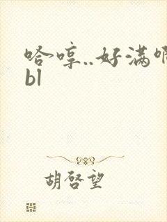 哈哼..好满啊bl