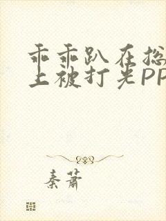 乖乖趴在总裁身上被打光PP