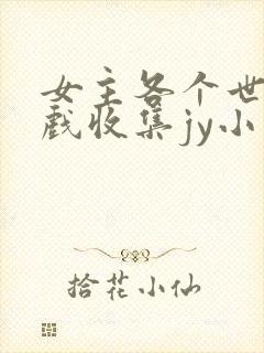 女主各个世界游戏收集jy小说