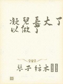 凝儿长大了 可以做了