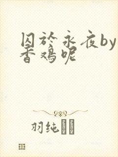 囚于永夜by麦香鸡呢
