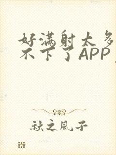 好满射太多了装不下了APP免费