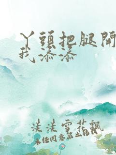 丫头把腿开大让我添添