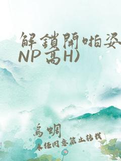 解锁开啪姿势(NP高H)