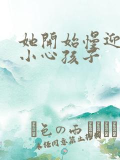 她开始慢迎迎合小心孩子