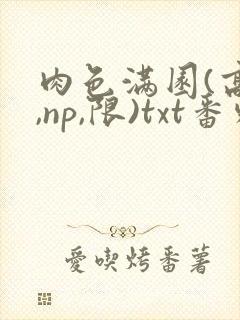 肉色满园(高h,np,限)txt番外篇