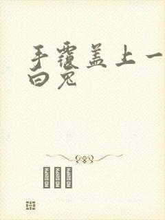 手覆盖上一对大白兔