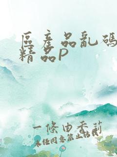 区产品乱码芒果精品P