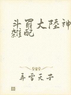斗罗大陆神界大杂配