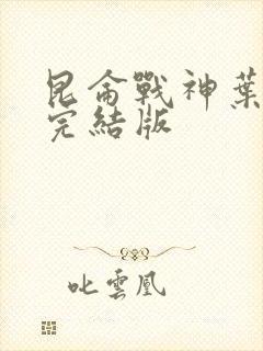 昆仑战神叶君临完结版