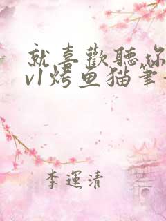 就喜欢听你叫1v1烤鱼猫笔趣阁