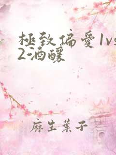极致偏爱1vs2酒酿