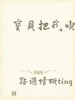 宝贝把我吃进去