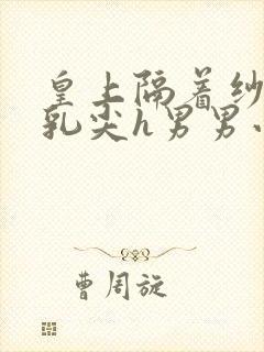 皇上隔着纱衣含乳尖h男男小说