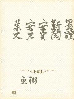 叶安安靳墨臣全文免费阅读