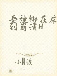 受被绑在床头做到崩溃H