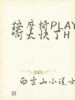 按摩椅PLAY啊太快了H