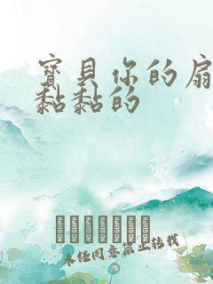 宝贝你的扇贝肉黏黏的