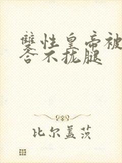 双性皇帝被c得合不拢腿