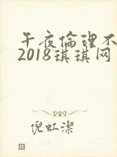 午夜伦理不卡片2018琪琪网