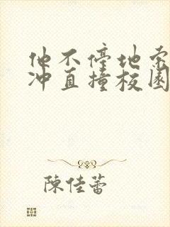 他不停地索要横冲直撞校园禁