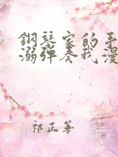 钢琴家的手指宠溺弹奏我漫画