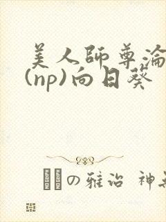 美人师尊沦陷记(np)向日葵