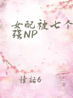 女配被七个男主强NP