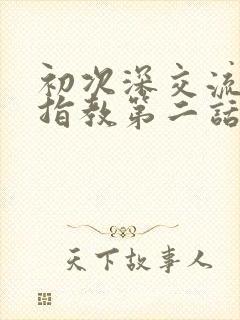 初次深交流请多指教第二话是什么