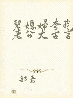 儿媳妇夸我比她老公大古言