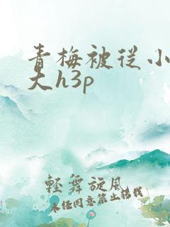 青梅被从小摸到大h3p