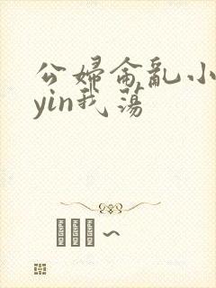 公妇仑乱小说你yin我荡