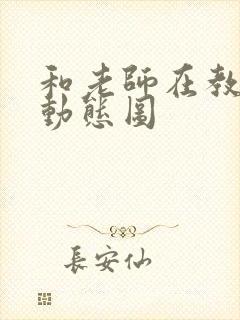 和老师在教室啪动态图