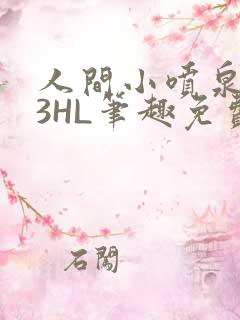 人间小喷泉1V3HL笔趣免费