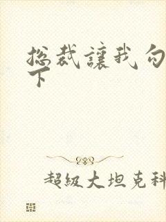 总裁让我勾搭一下